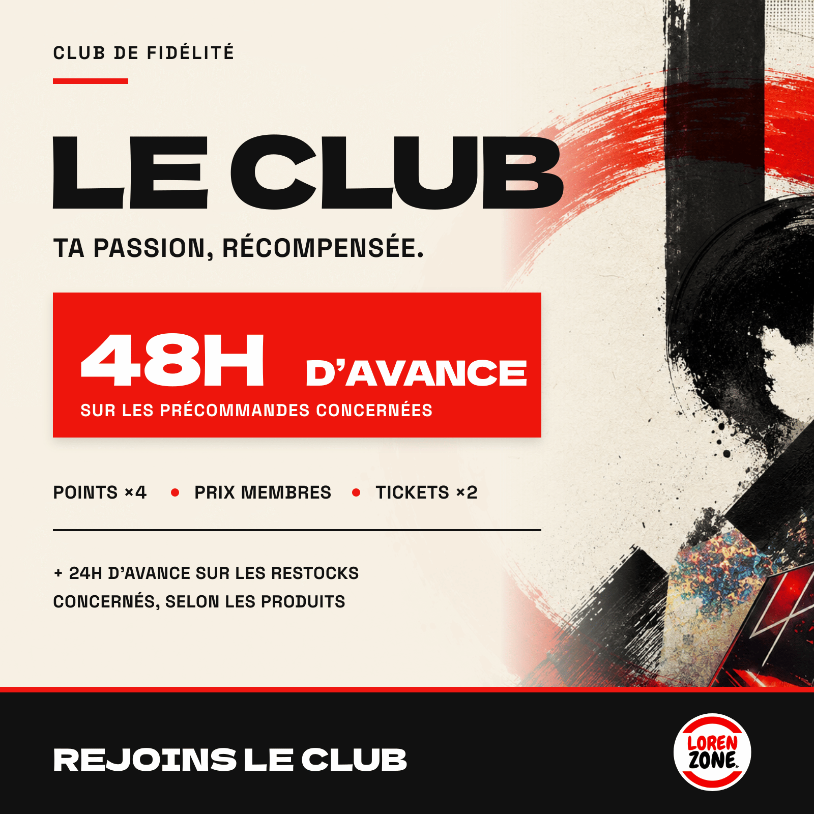 48 heures d'avance sur les précommandes et 24 heures sur les restocks concernés avec le Club LorenZone